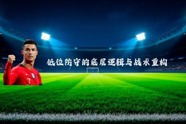 低位防守的底层逻辑与战术重构