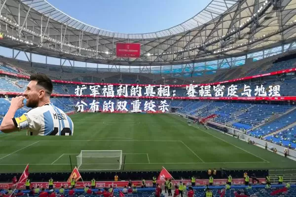扩军福利的真相：赛程密度与地理分布的双重绞杀