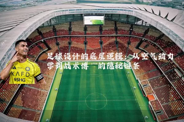 足球设计的底层逻辑:从空气动力学到战术博弈的隐秘链条