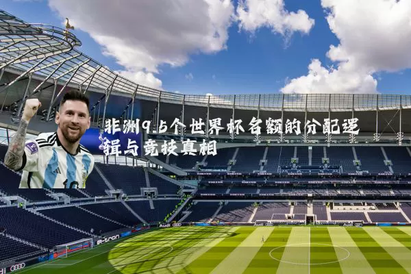 非洲9.5个世界杯名额的分配逻辑与竞技真相