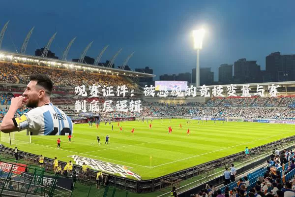 观赛证件:被忽视的竞技变量与赛制底层逻辑