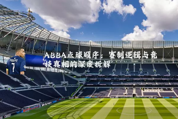 ABBA点球顺序:赛制逻辑与竞技真相的深度拆解