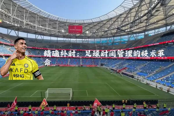 精确补时:足球时间管理的技术革命