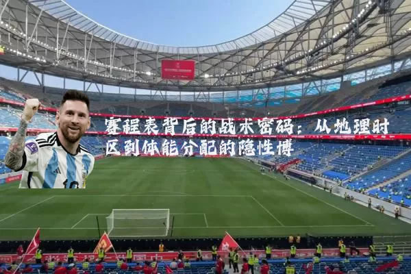 赛程表背后的战术密码:从地理时区到体能分配的隐性博弈