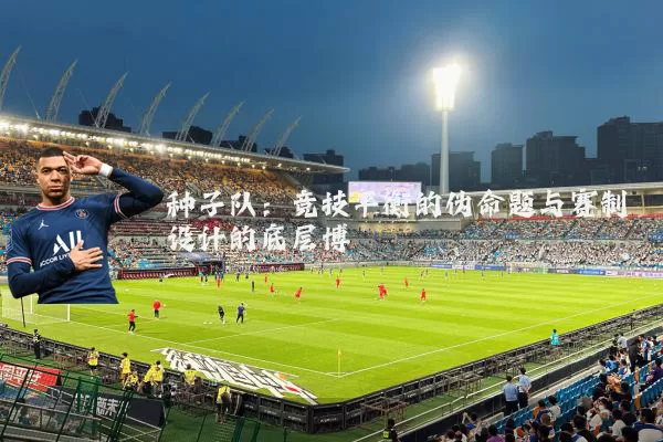 种子队:竞技平衡的伪命题与赛制设计的底层博弈