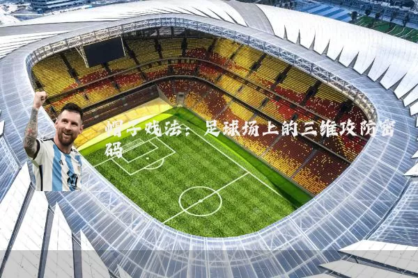 帽子戏法：足球场上的三维攻防密码