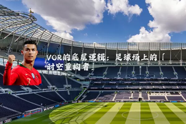 VOR的底层逻辑：足球场上的「时空重构者」