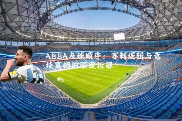 ABBA点球顺序:赛制逻辑与竞技真相的深度拆解