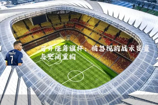 可升降角旗杆：被忽视的战术变量与空间重构