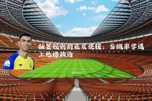 抽签规则的底层逻辑:当概率学遇上地缘政治