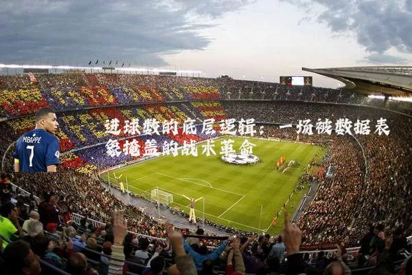 进球数的底层逻辑:一场被数据表象掩盖的战术革命