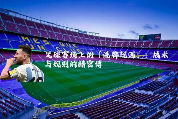 足球赛场上的「洗牌规则」:战术与规则的精密博弈