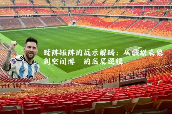 对阵矩阵的战术解码：从数据表象到空间博弈的底层逻辑